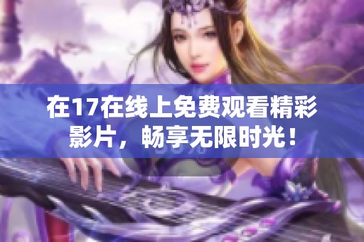 在17在线上免费观看精彩影片，畅享无限时光！