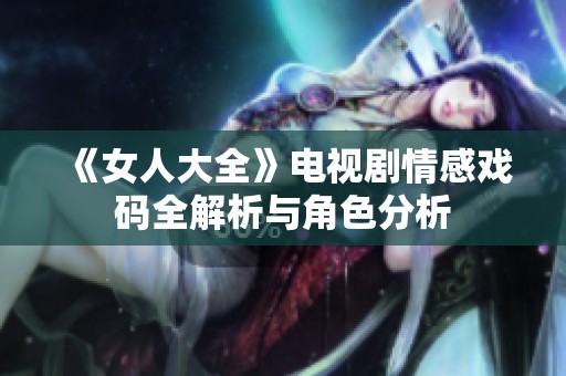 《女人大全》电视剧情感戏码全解析与角色分析