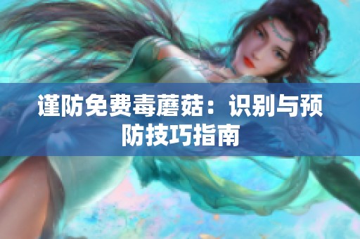 谨防免费毒蘑菇：识别与预防技巧指南