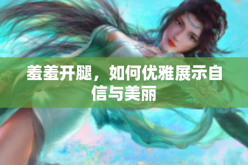 羞羞开腿，如何优雅展示自信与美丽