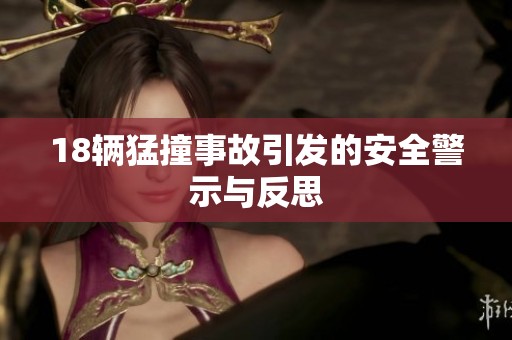 18辆猛撞事故引发的安全警示与反思