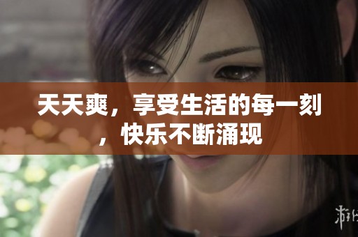 天天爽，享受生活的每一刻，快乐不断涌现