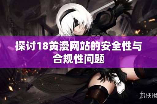 探讨18黄漫网站的安全性与合规性问题