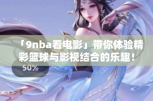 「9nba看电影」带你体验精彩篮球与影视结合的乐趣！