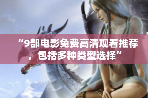“9部电影免费高清观看推荐，包括多种类型选择”