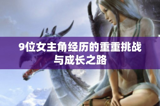 9位女主角经历的重重挑战与成长之路