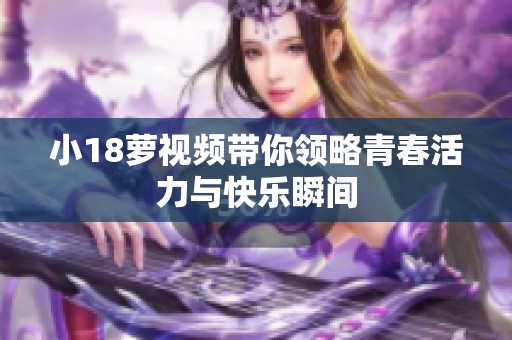 小18萝视频带你领略青春活力与快乐瞬间