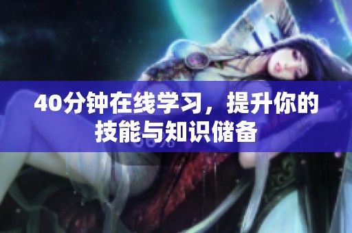 40分钟在线学习，提升你的技能与知识储备