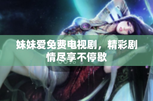 妹妹爱免费电视剧，精彩剧情尽享不停歇
