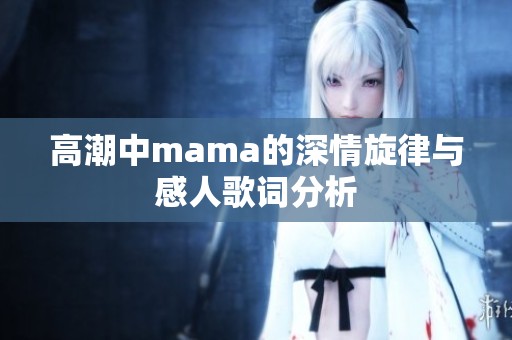 高潮中mama的深情旋律与感人歌词分析