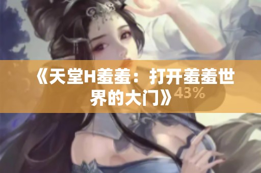 《天堂H羞羞：打开羞羞世界的大门》