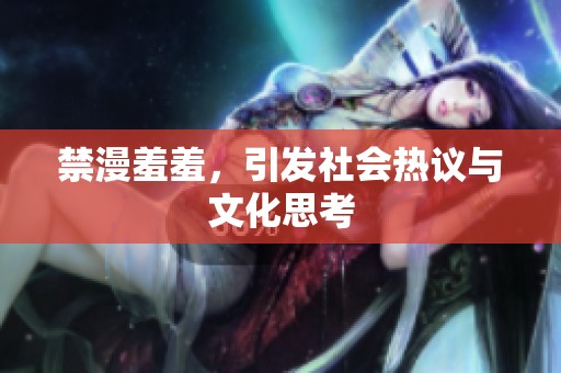 禁漫羞羞，引发社会热议与文化思考