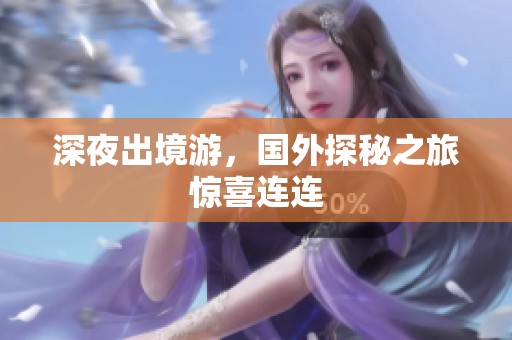 深夜出境游，国外探秘之旅惊喜连连