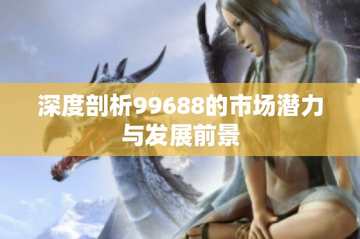 深度剖析99688的市场潜力与发展前景