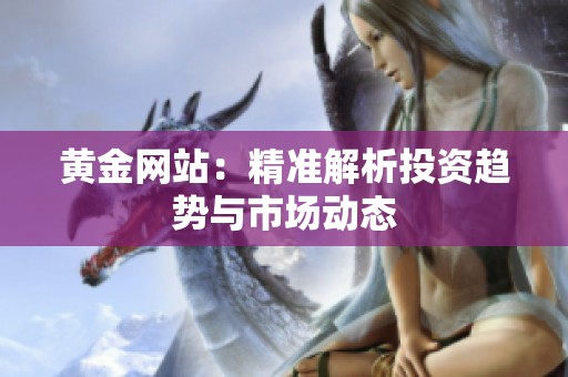 黄金网站：精准解析投资趋势与市场动态