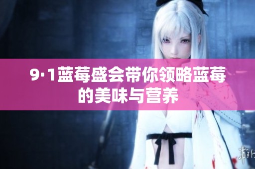 9·1蓝莓盛会带你领略蓝莓的美味与营养