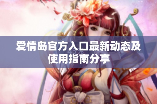 爱情岛官方入口最新动态及使用指南分享