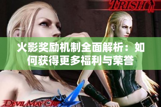 火影奖励机制全面解析：如何获得更多福利与荣誉