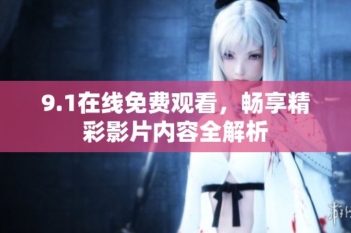 9.1在线免费观看，畅享精彩影片内容全解析