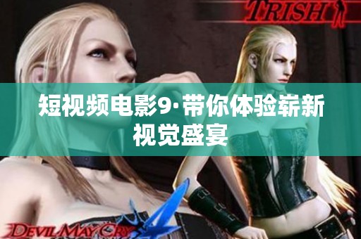 短视频电影9·带你体验崭新视觉盛宴