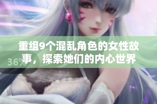 重组9个混乱角色的女性故事，探索她们的内心世界
