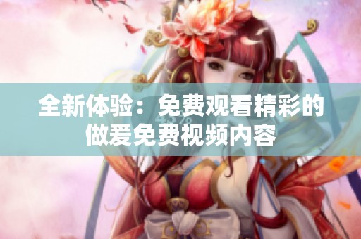 全新体验：免费观看精彩的做爰免费视频内容