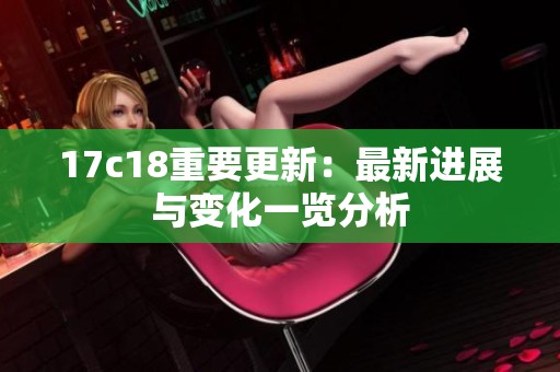17c18重要更新：最新进展与变化一览分析