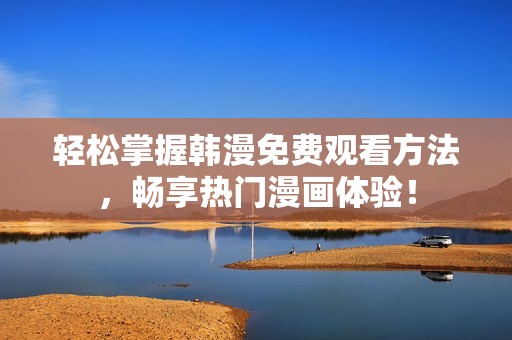 轻松掌握韩漫免费观看方法，畅享热门漫画体验！