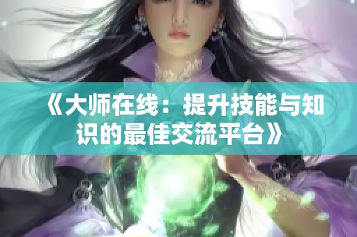 《大师在线：提升技能与知识的最佳交流平台》