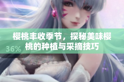 樱桃丰收季节，探秘美味樱桃的种植与采摘技巧