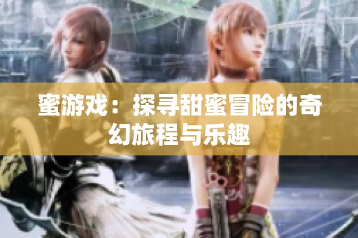 蜜游戏：探寻甜蜜冒险的奇幻旅程与乐趣