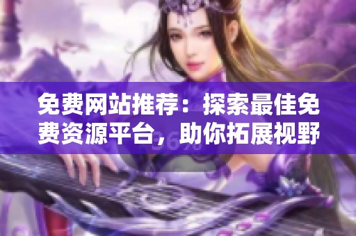 免费网站推荐：探索最佳免费资源平台，助你拓展视野
