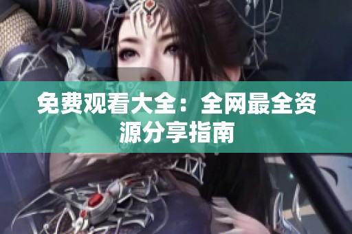 免费观看大全：全网最全资源分享指南