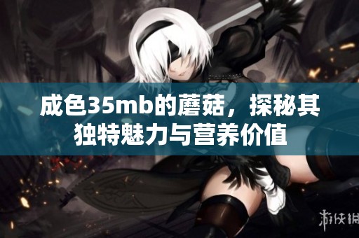 成色35mb的蘑菇，探秘其独特魅力与营养价值