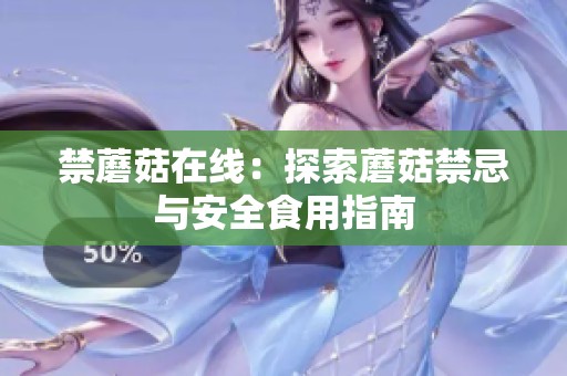 禁蘑菇在线：探索蘑菇禁忌与安全食用指南