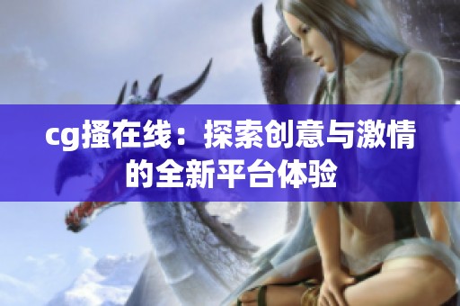 cg搔在线：探索创意与激情的全新平台体验