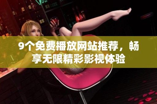 9个免费播放网站推荐，畅享无限精彩影视体验