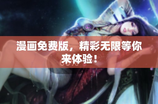 漫画免费版，精彩无限等你来体验！