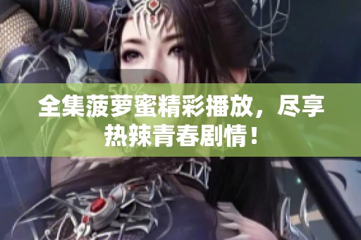全集菠萝蜜精彩播放，尽享热辣青春剧情！