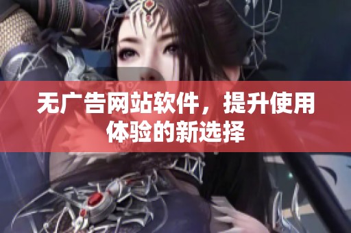 无广告网站软件，提升使用体验的新选择