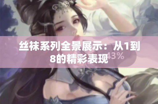 丝袜系列全景展示：从1到8的精彩表现
