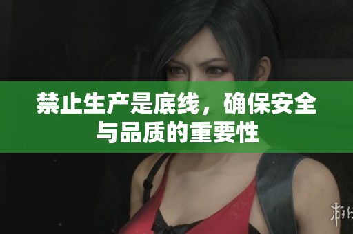 禁止生产是底线，确保安全与品质的重要性