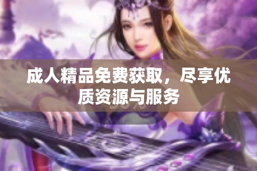 **精品免费获取，尽享优质资源与服务