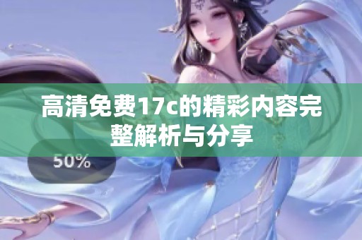 高清免费17c的精彩内容完整解析与分享
