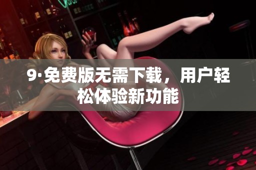 9·免费版无需下载，用户轻松体验新功能