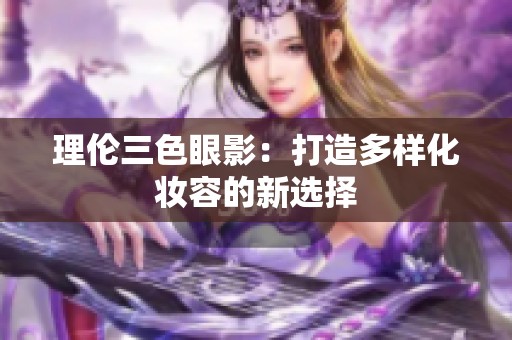 理伦三色眼影：打造多样化妆容的新选择