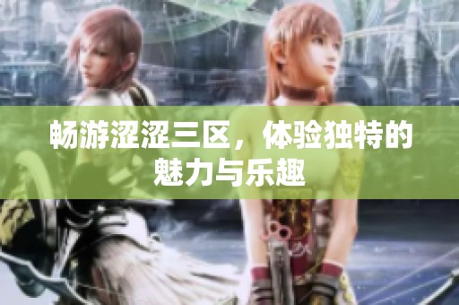 畅游涩涩三区，体验独特的魅力与乐趣