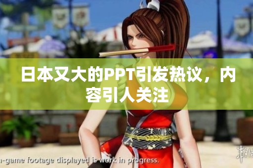 日本又大的PPT引发热议，内容引人关注