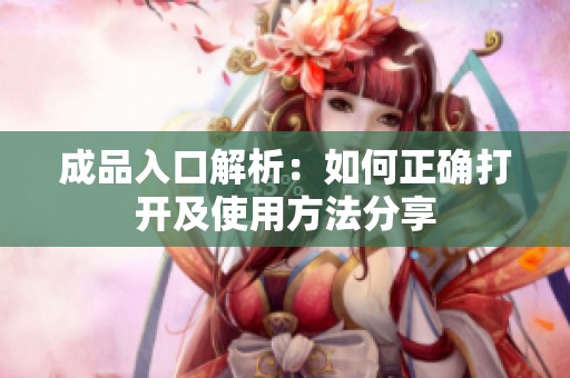 成品入口解析：如何正确打开及使用方法分享