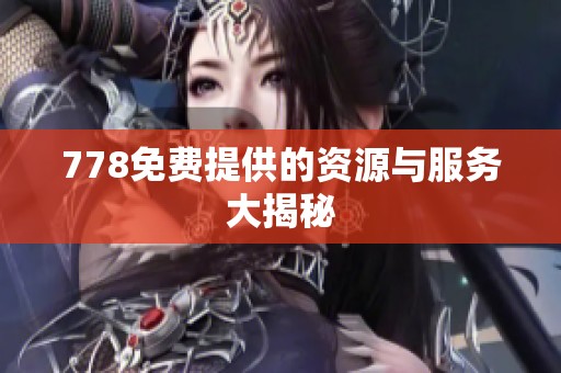 778免费提供的资源与服务大揭秘